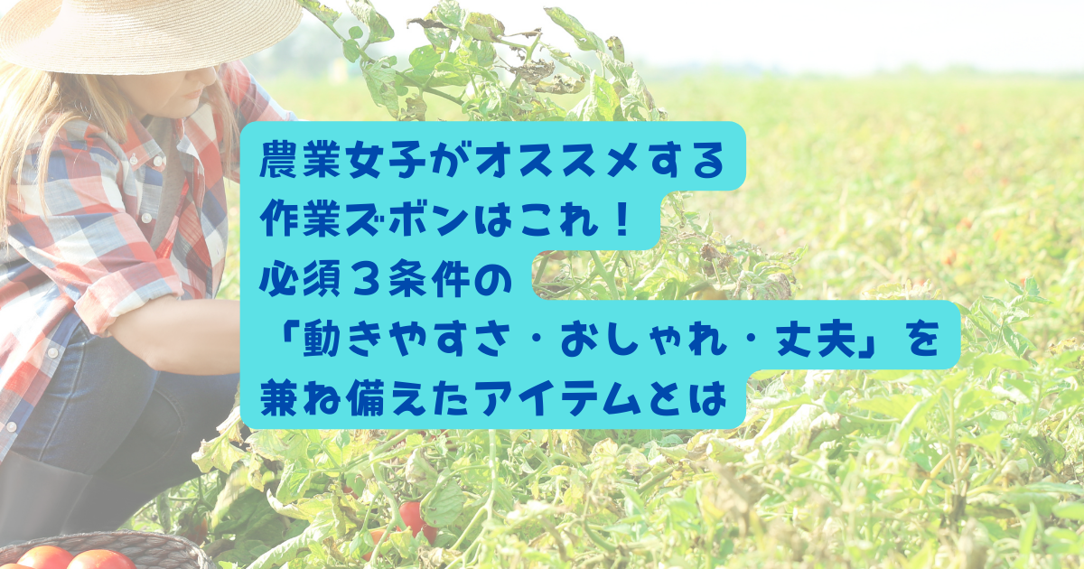 農業女子がオススメする-作業ズボンはこれ！-必須３条件の-「動きやすさ・おしゃれ・丈夫」を-兼ね備えたアイテムとはのアイキャッチ画像